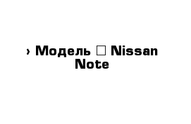  › Модель ­ Nissan Note 